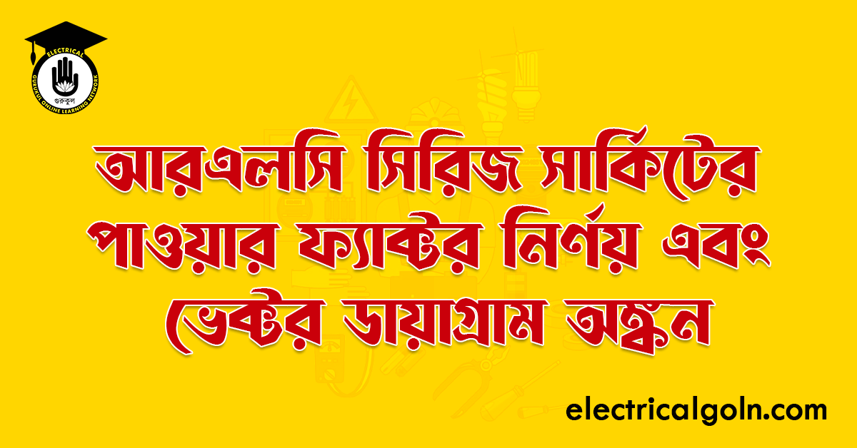 আরএলসি সিরিজ সার্কিটের পাওয়ার ফ্যাক্টর নির্ণয় এবং ভেক্টর ডায়াগ্রাম অঙ্কন
