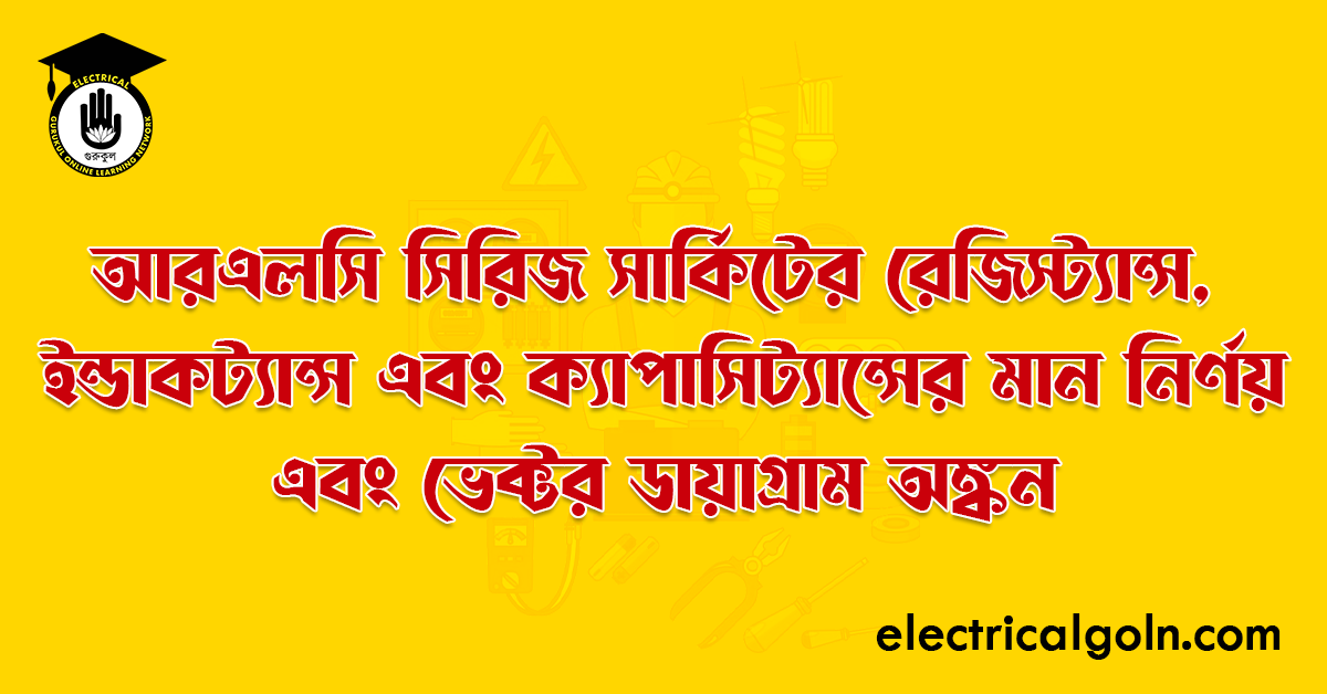 আরএলসি সিরিজ সার্কিটের রেজিস্ট্যান্স, ইন্ডাকট্যান্স এবং ক্যাপাসিট্যান্সের মান নির্ণয় এবং ভেক্টর ডায়াগ্রাম অঙ্কন