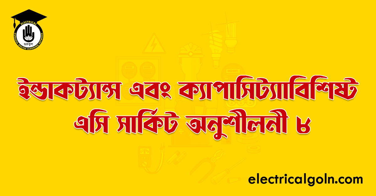 ইন্ডাকট্যান্স এবং ক্যাপাসিট্যাাবিশিষ্ট এসি সার্কিট অনুশীলনী ৮