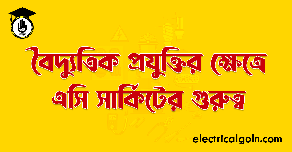 বৈদ্যুতিক প্রযুক্তির ক্ষেত্রে এসি সার্কিটের গুরুত্ব
