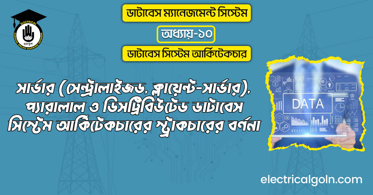 সার্ভার (সেন্ট্রালাইজড, ক্লায়েন্ট-সার্ভার), প্যারালাল ও ডিসট্রিবিউটেড ডাটাবেস সিস্টেম আর্কিটেকচারের স্ট্রাকচারের বর্ণনা